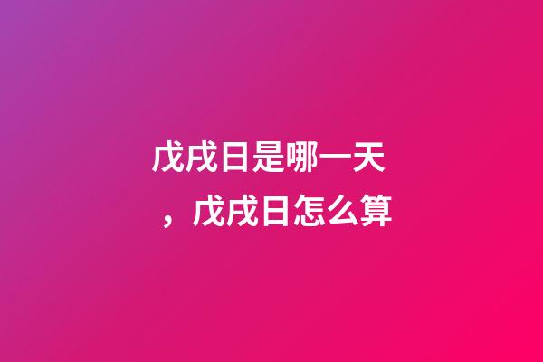 戊戌日是哪一天，戊戌日怎么算
